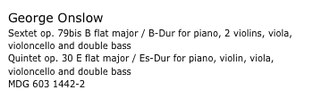 George Onslow
Sextet op. 79bis B flat major / B-Dur for piano, 2 violins, viola, violoncello and double bass
Quintet op. 30 E flat major / Es-Dur for piano, violin, viola, violoncello and double bass
MDG 603 1442-2 
