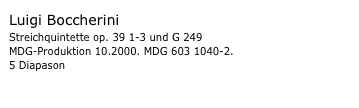 Luigi Boccherini
Streichquintette op. 39 1-3 und G 249
MDG-Produktion 10.2000. MDG 603 1040-2. 
5 Diapason